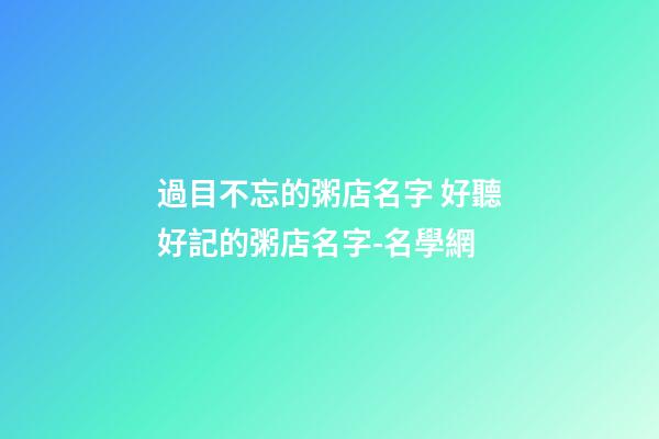 過目不忘的粥店名字 好聽好記的粥店名字-名學網-第1張-店鋪起名-玄機派